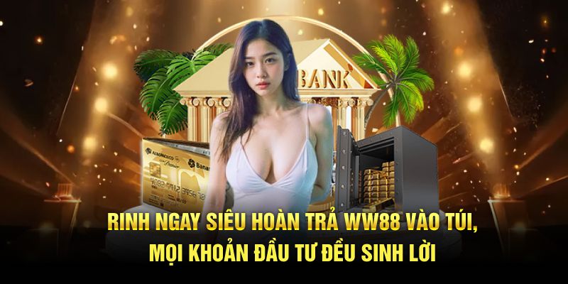 Rinh ngay siêu hoàn trả WW88 vào túi, mọi khoản đầu tư đều sinh lời