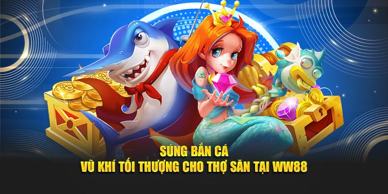Súng bắn cá vũ khí tối thượng cho thợ săn tại WW88
