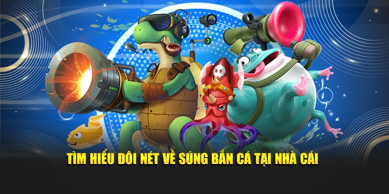 Tìm hiểu đôi nét về súng bắn cá tại nhà cái