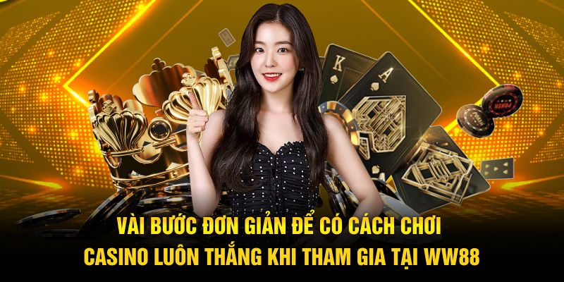 Vài bước đơn giản để có cách chơi casino luôn thắng khi tham gia tại WW88